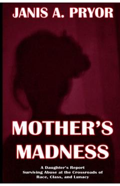 Coperta cărții 'Mother's Madness: A Daughter's Report: Surviving Abuse at the Crossroads of Race, Class, and Lunacy - Janis A. Pryor'