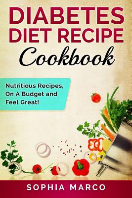 Coperta cărții 'Diabetes Diet Recipe Cookbook: Nutritious Recipes, On A Budget and Feel Great! - Sophia Marco'
