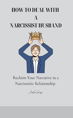 How to Deal with a Narcissist Husband: Reclaim Your Narrative in a Narcissistic Relationship - Jenifer George