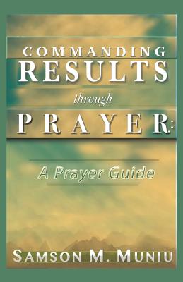 Commanding Results through Prayer: : A Prayer Guide - Samson M. Muniu