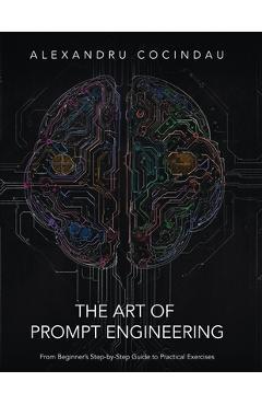 Coperta cărții 'The Art of Prompt Engineering: From Beginner's Step-by-Step Guide to Practical Exercises - Alexandru Cocindau'