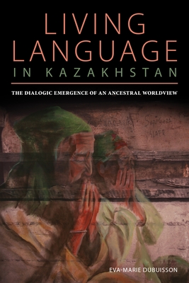 Living Language in Kazakhstan: The Dialogic Emergence of an Ancestral Worldview - Eva Marie Dubuisson