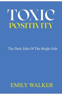 Coperta cărții 'Toxic Positivity: The dark side of the bright side - Emily Walker'
