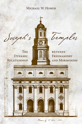 Joseph's Temples: The Dynamic Relationship Between Freemasonry and Mormonism - Michael W. Homer