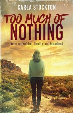 Coperta cărții 'Too Much Of Nothing: Notes on Feminism, Identity, and Womanhood - Carla Stockton'