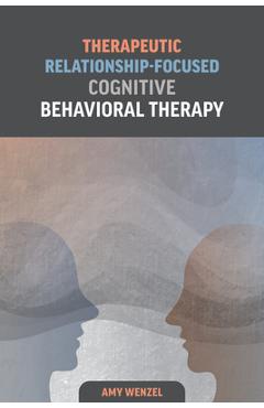 Coperta cărții 'Therapeutic Relationship-Focused Cognitive Behavioral Therapy - Amy Wenzel'