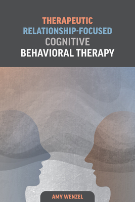 Coperta cărții 'Therapeutic Relationship-Focused Cognitive Behavioral Therapy - Amy Wenzel'
