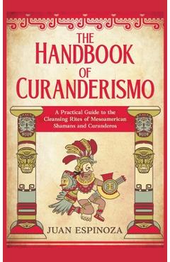 Coperta cărții 'The Handbook of Curanderismo: A Practical Guide to the Cleansing Rites of Mesoamerican Shamans and Curanderos - Juan'