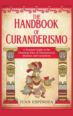 Coperta cărții 'The Handbook of Curanderismo: A Practical Guide to the Cleansing Rites of Mesoamerican Shamans and Curanderos - Juan'