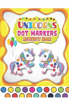 Coperta cărții 'Dot Markers Activity Book Unicorns: A Fun And Easy Guided BIG DOTS - Dot Coloring Book For Kids & Toddlers - Preschool'
