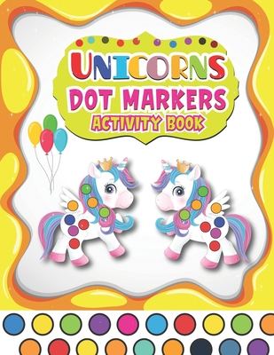 Coperta cărții 'Dot Markers Activity Book Unicorns: A Fun And Easy Guided BIG DOTS - Dot Coloring Book For Kids & Toddlers - Preschool'