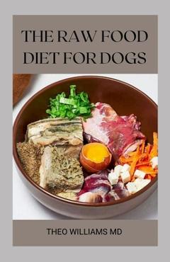 Coperta cărții 'The Raw Food Diet for Dogs: The Effective Guide To Making Feeding Easy For Your Dogs And Taking Natural Food &'