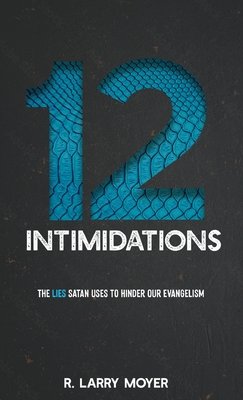 12 Intimidations: The Lies Satan Uses to Hinder Our Evangelism - R. Larry Moyer