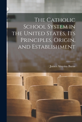 Coperta cărții 'The Catholic School System in the United States, its Principles, Origin, and Establishment - Burns James Aloysius'