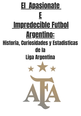 El Apasionate e Impredecible Futbol Argentino: Historia, Curiosidades y Estadisticas de la Liga Argentina - Lgm 29