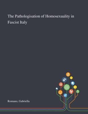 The Pathologisation of Homosexuality in Fascist Italy - Gabriella Romano