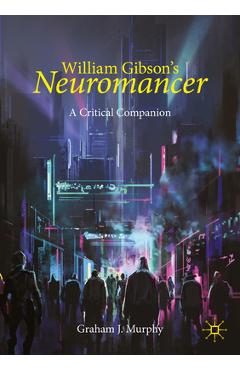 Coperta cărții 'William Gibson's Neuromancer: A Critical Companion - Graham J. Murphy'
