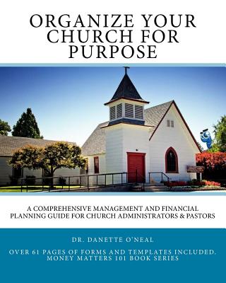 Organize Your Church on Purpose: A Comprehensive Management and Financial Planning Guide for Church Administrators & Pastors - Danette O'neal