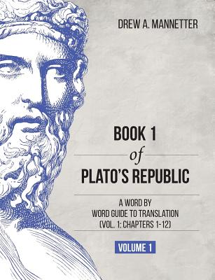 Book 1 of Plato's Republic: A Word by Word Guide to Translation (Vol. 1: Chapters 1-12) - Drew A. Mannetter