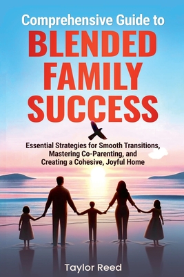 Coperta cărții 'Comprehensive Guide to Blended Family Success: Essential Strategies for Smooth Transitions, Mastering Co-Parenting, and'