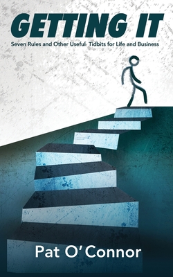 Getting It: Seven Rules and Other Useful Tidbits For Life and Business - Pat O'connor