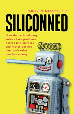 Siliconned: How the tech industry solves fake problems, hoards idle workers, and makes doomed bets with other people's money - Emmanuel Maggiori
