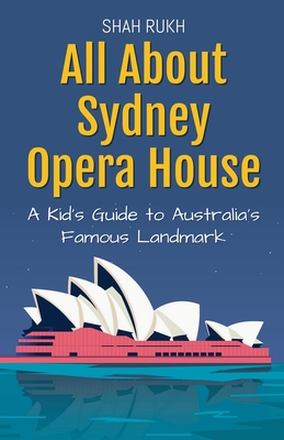 Coperta cărții 'All About Sydney Opera House: A Kid's Guide to Australia's Famous Landmark - Shah Rukh'