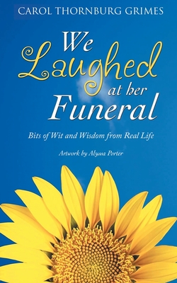 We Laughed at Her Funeral: Bits of Wit and Wisdom from Real Life - Carol Thornburg Grimes