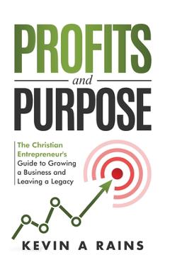 Coperta cărții 'Profits and Purpose: The Christian Entrepreneur's Guide to Growing a Business and Leaving a Legacy - Kevin A. Rains'