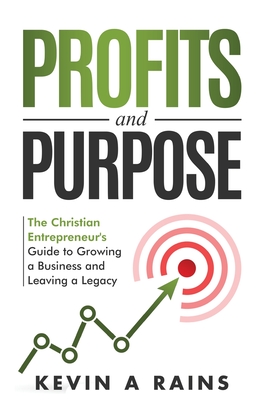 Coperta cărții 'Profits and Purpose: The Christian Entrepreneur's Guide to Growing a Business and Leaving a Legacy - Kevin A. Rains'