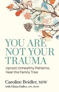 Coperta cărții 'You Are Not Your Trauma: Uproot Unhealthy Patterns, Heal the Family Tree - Caroline Beidler'