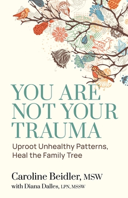 Coperta cărții 'You Are Not Your Trauma: Uproot Unhealthy Patterns, Heal the Family Tree - Caroline Beidler'