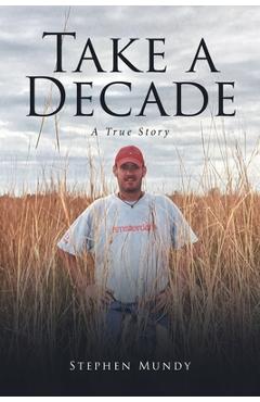 Coperta cărții 'Take a Decade: A True Story - Stephen Mundy'