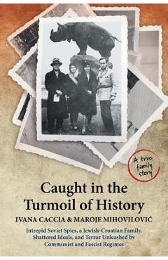 Poza produsului Caught in the Turmoil of History: Intrepid Soviet Spies, a Jewish-Croatian Family, Shattered Ideals, and Terror Unleashed by Communist and Fascist Reg - Ivana Caccia