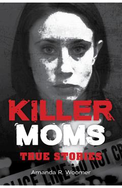 Coperta cărții 'Killer Moms: True Stories - Amanda R. Woomer'