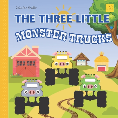 The Three Little Monster Trucks: From The New Classic Series Picture Book For Kids Ages 2-6 - Julie Ann Shaffer