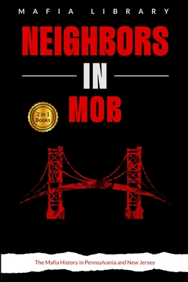 Neighbors in Mob: 2 Books in 1 - The Mafia History in Pennsylvania and New Jersey - Mafia Library