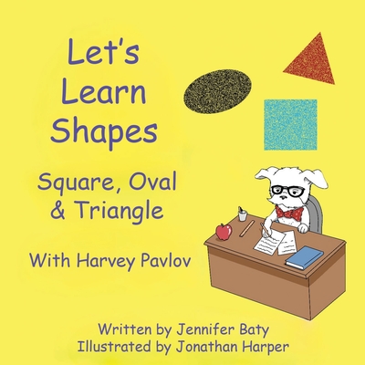 Let's Learn Shapes with Harvey Pavlov: Square, Oval & Triangle - Jennifer C. Baty