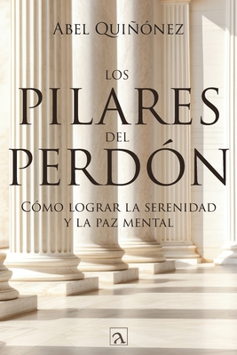 Los pilares del perdón: Cómo lograr la serenidad y La paz mental - Abel Quiñonez