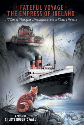 The Fateful Voyage of the Empress of Ireland: A Tale of Betrayal, Redemption, and a Curse's Wrath - Cheryl Roberts Gale