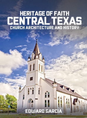 Heritage of Faith: Central Texas Church Architecture and History - Edward Garcia