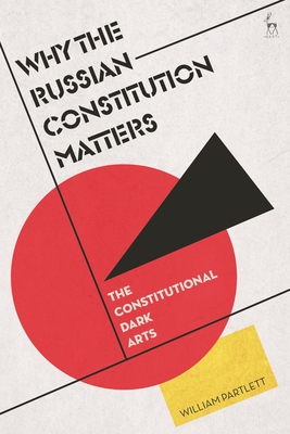 Why the Russian Constitution Matters: The Constitutional Dark Arts - William Partlett