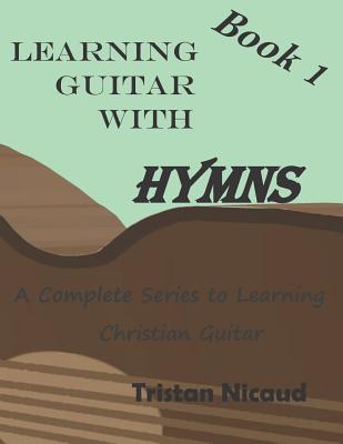 Learning Guitar with Hymns: A complete series to learning Christian Guitar - Tristan Nicaud