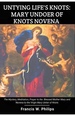 Coperta cărții 'Untying Life's Knots: Mary Undoer of Knots Novena: The Mystery, Meditation, Prayer to the Blessed Mother Mary and'