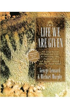 Coperta cărții 'The Life We Are Given: A Long-Term Program for Realizing the Potential of Body, Mind, Heart, and Soul - George Leonard'