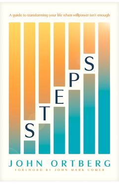 Steps: A Guide to Transforming Your Life When Willpower Isn't Enough - John Ortberg