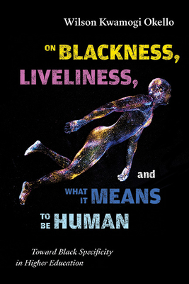 On Blackness, Liveliness, and What It Means to Be Human: Toward Black Specificity in Higher Education - Wilson Kwamogi Okello