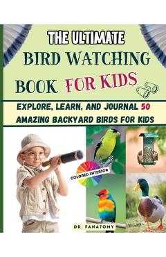Poza produsului The Ultimate Bird Watching Book For Kids: Explore, Learn, and Journal 50 Amazing Backyard Birds for Kids - 