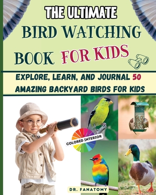 The Ultimate Bird Watching Book For Kids: Explore, Learn, and Journal 50 Amazing Backyard Birds for Kids - 