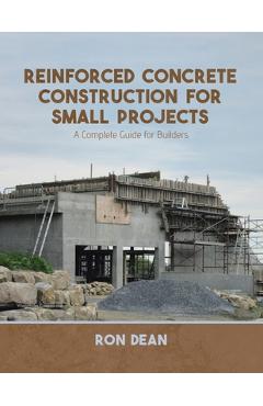 Coperta cărții 'Reinforced Concrete Construction For Small Projects: A Complete Guide for Builders - Ron Dean'